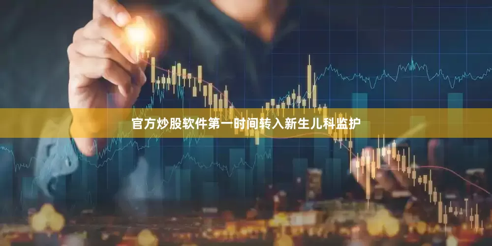 官方炒股软件第一时间转入新生儿科监护