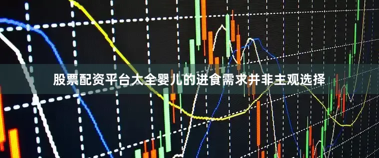 股票配资平台大全婴儿的进食需求并非主观选择