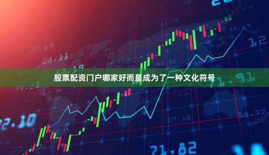 股票配资门户哪家好而是成为了一种文化符号