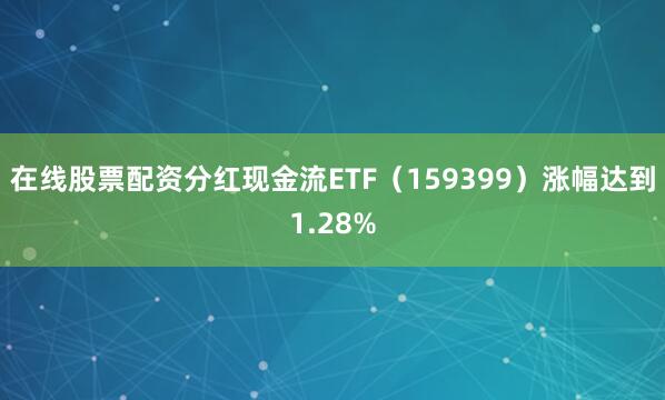 在线股票配资分红现金流ETF（159399）涨幅达到1.28%