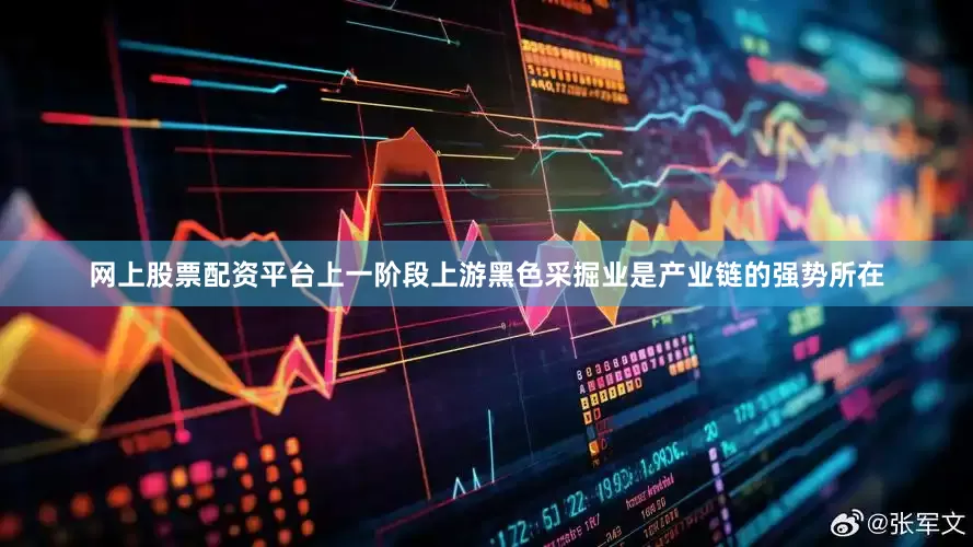 网上股票配资平台上一阶段上游黑色采掘业是产业链的强势所在