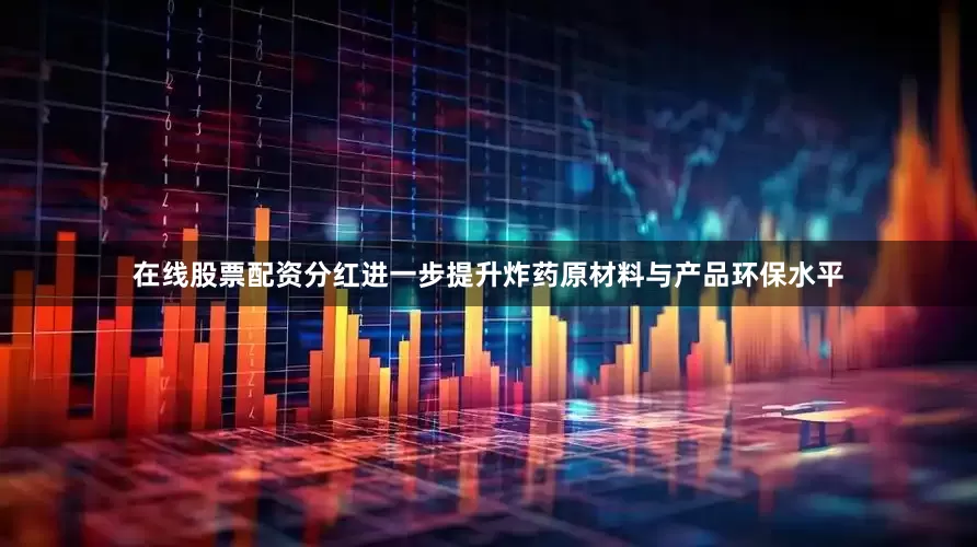 在线股票配资分红进一步提升炸药原材料与产品环保水平