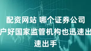 配资网站 哪个证券公司开户好国家监管机构也迅速出手