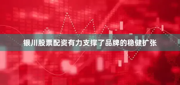银川股票配资有力支撑了品牌的稳健扩张