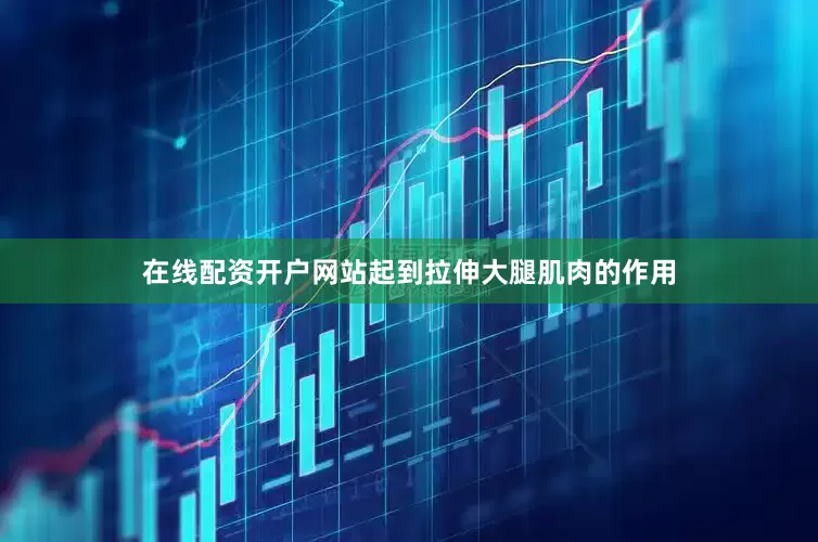 在线配资开户网站起到拉伸大腿肌肉的作用