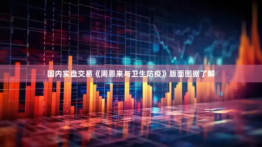 国内实盘交易《周恩来与卫生防疫》版面图据了解