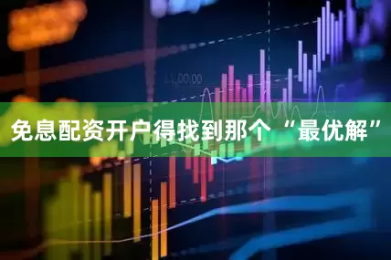免息配资开户得找到那个 “最优解”