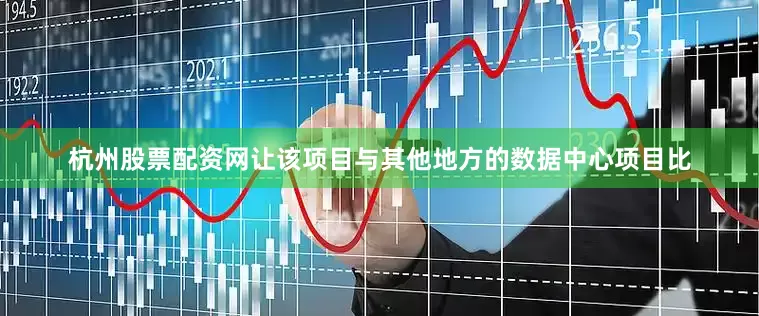 杭州股票配资网让该项目与其他地方的数据中心项目比