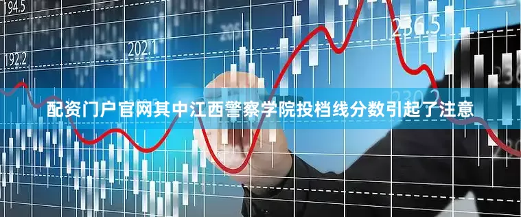 配资门户官网其中江西警察学院投档线分数引起了注意
