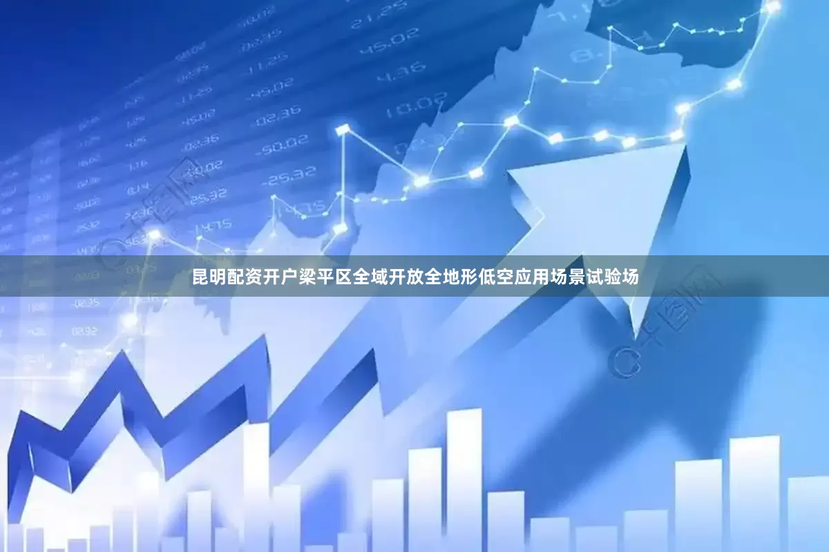 昆明配资开户梁平区全域开放全地形低空应用场景试验场