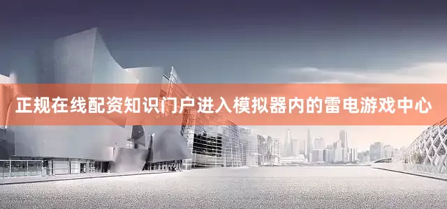 正规在线配资知识门户进入模拟器内的雷电游戏中心