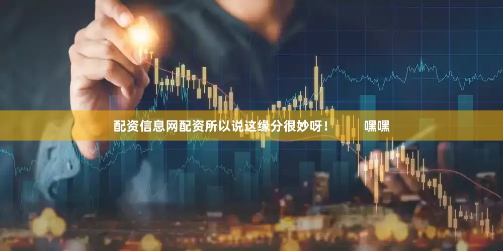 配资信息网配资所以说这缘分很妙呀！        嘿嘿