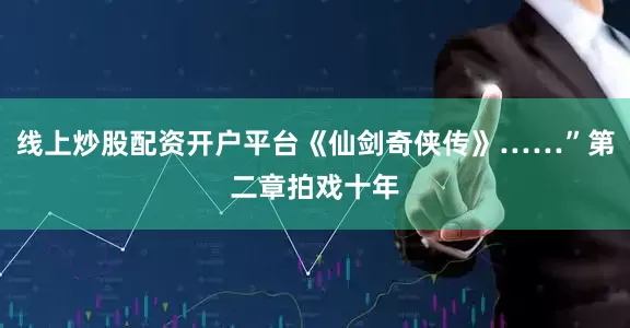 线上炒股配资开户平台《仙剑奇侠传》……”第二章拍戏十年