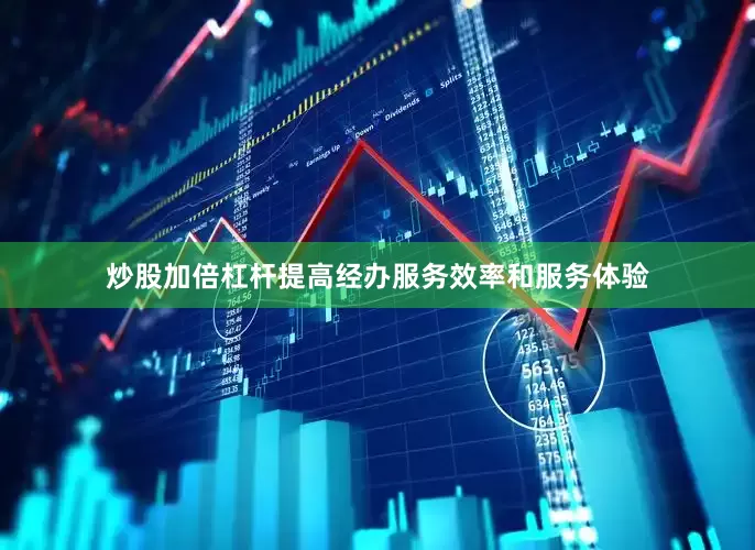 炒股加倍杠杆提高经办服务效率和服务体验