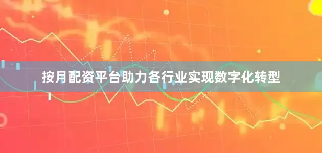 按月配资平台助力各行业实现数字化转型