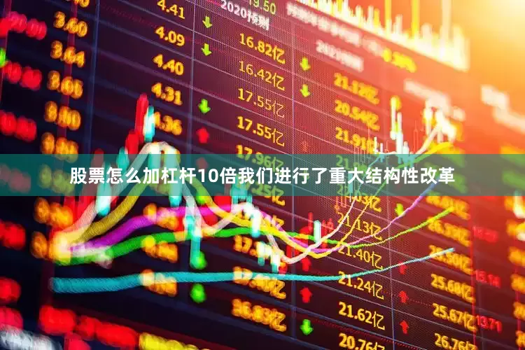 股票怎么加杠杆10倍我们进行了重大结构性改革