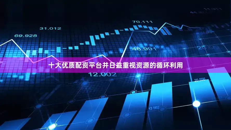 十大优质配资平台并日益重视资源的循环利用