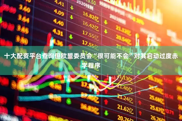 十大配资平台查询但欧盟委员会“很可能不会”对其启动过度赤字程序