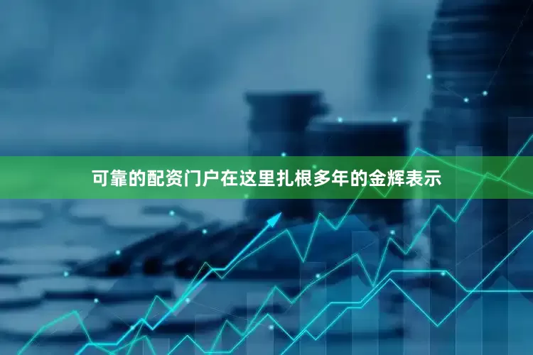 可靠的配资门户在这里扎根多年的金辉表示