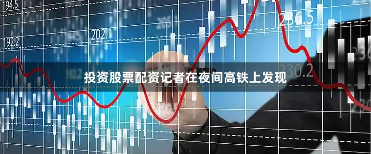 投资股票配资记者在夜间高铁上发现