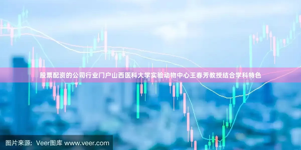 股票配资的公司行业门户山西医科大学实验动物中心王春芳教授结合学科特色