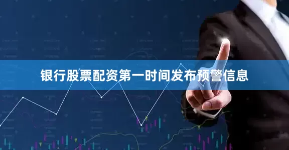 银行股票配资第一时间发布预警信息