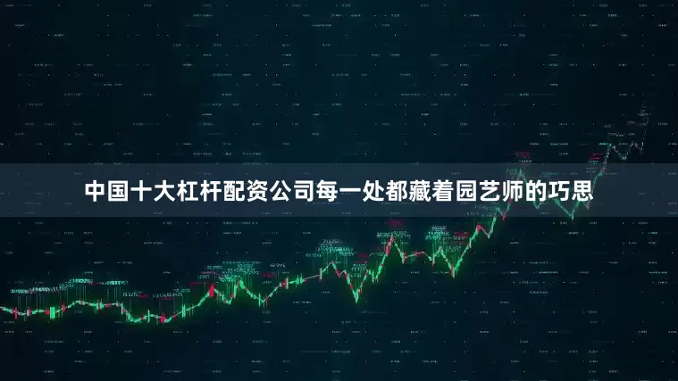 中国十大杠杆配资公司每一处都藏着园艺师的巧思