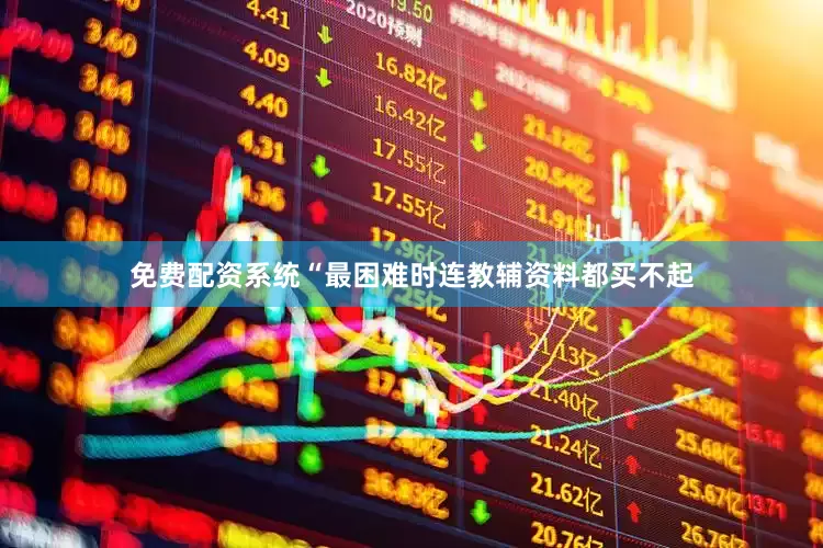 免费配资系统“最困难时连教辅资料都买不起