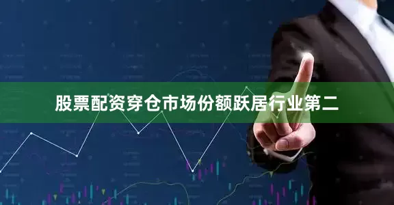 股票配资穿仓市场份额跃居行业第二