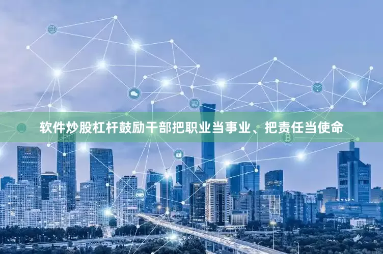 软件炒股杠杆鼓励干部把职业当事业、把责任当使命