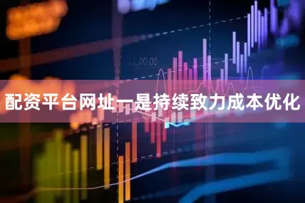 配资平台网址一是持续致力成本优化
